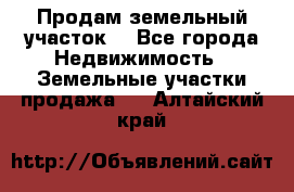 Продам земельный участок  - Все города Недвижимость » Земельные участки продажа   . Алтайский край